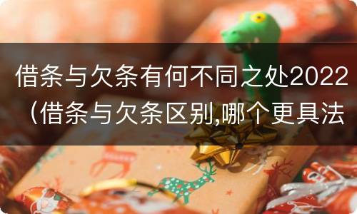 借条与欠条有何不同之处2022（借条与欠条区别,哪个更具法律）