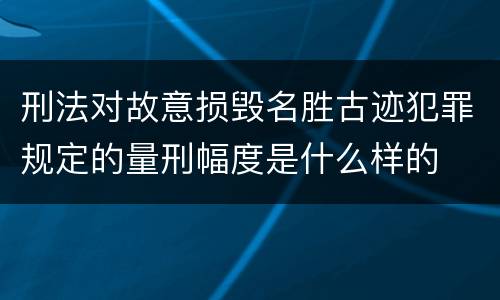 刑法对故意损毁名胜古迹犯罪规定的量刑幅度是什么样的