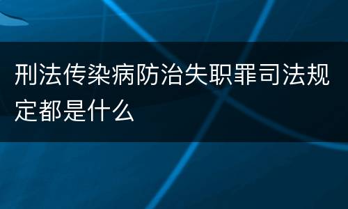 刑法传染病防治失职罪司法规定都是什么
