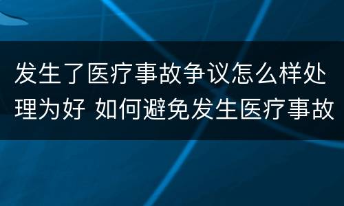 发生了医疗事故争议怎么样处理为好 如何避免发生医疗事故和医疗争议