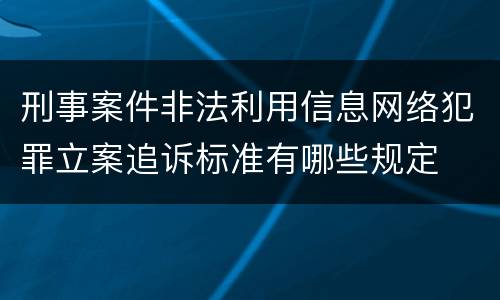刑事案件非法利用信息网络犯罪立案追诉标准有哪些规定