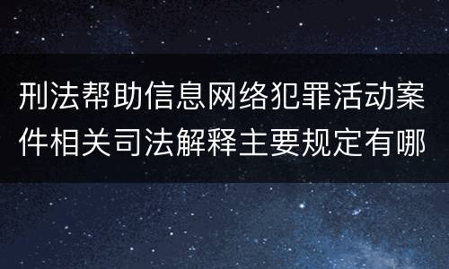 刑法帮助信息网络犯罪活动案件相关司法解释主要规定有哪些