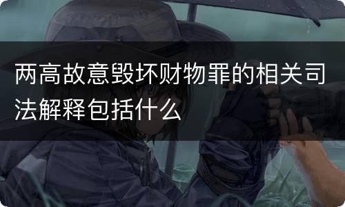两高故意毁坏财物罪的相关司法解释包括什么