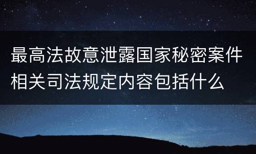 最高法故意泄露国家秘密案件相关司法规定内容包括什么