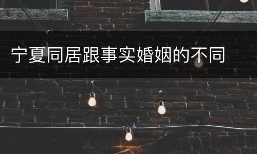 宁夏同居跟事实婚姻的不同