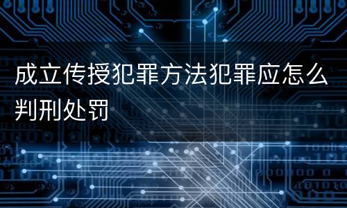 成立传授犯罪方法犯罪应怎么判刑处罚