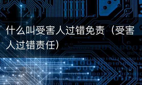 什么叫受害人过错免责（受害人过错责任）