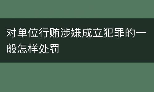 对单位行贿涉嫌成立犯罪的一般怎样处罚