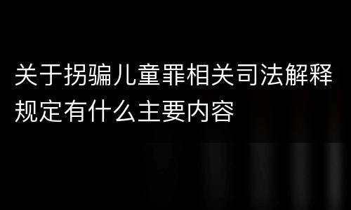 关于拐骗儿童罪相关司法解释规定有什么主要内容
