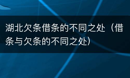 湖北欠条借条的不同之处（借条与欠条的不同之处）