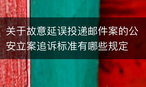 关于故意延误投递邮件案的公安立案追诉标准有哪些规定