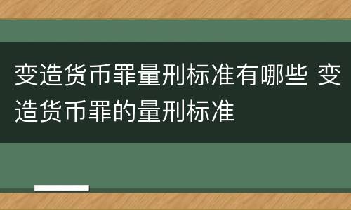 变造货币罪量刑标准有哪些 变造货币罪的量刑标准