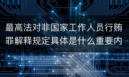 最高法对非国家工作人员行贿罪解释规定具体是什么重要内容