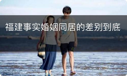福建事实婚姻同居的差别到底