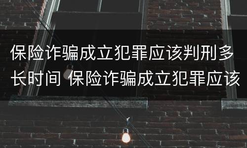 保险诈骗成立犯罪应该判刑多长时间 保险诈骗成立犯罪应该判刑多长时间呢