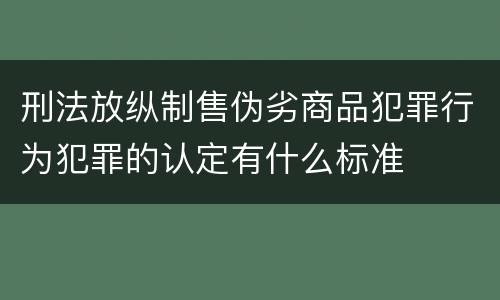 刑法放纵制售伪劣商品犯罪行为犯罪的认定有什么标准