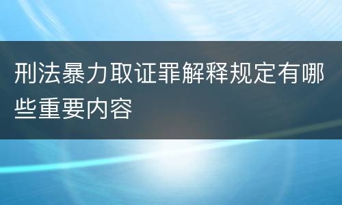 刑法暴力取证罪解释规定有哪些重要内容