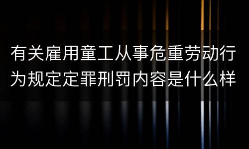 有关雇用童工从事危重劳动行为规定定罪刑罚内容是什么样
