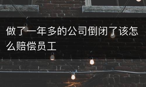 做了一年多的公司倒闭了该怎么赔偿员工