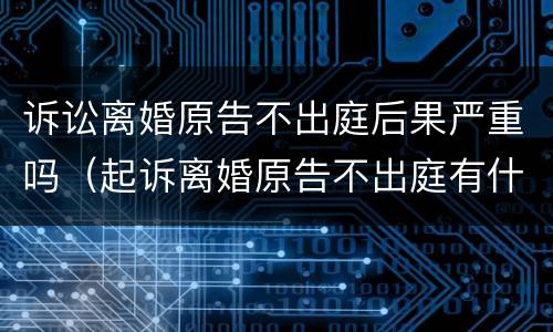 诉讼离婚原告不出庭后果严重吗（起诉离婚原告不出庭有什么后果）