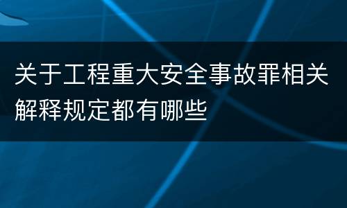 关于工程重大安全事故罪相关解释规定都有哪些