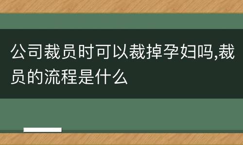 公司裁员时可以裁掉孕妇吗,裁员的流程是什么