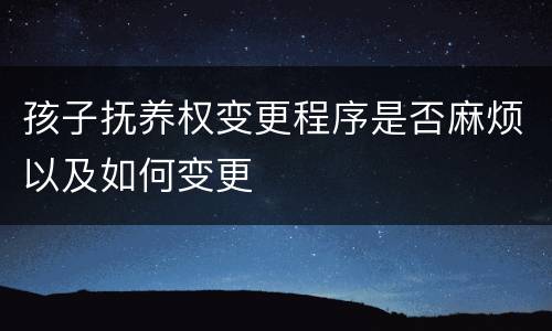 孩子抚养权变更程序是否麻烦以及如何变更