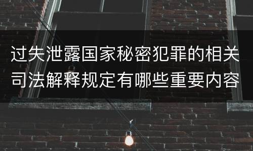 过失泄露国家秘密犯罪的相关司法解释规定有哪些重要内容