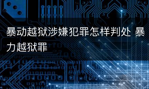 暴动越狱涉嫌犯罪怎样判处 暴力越狱罪
