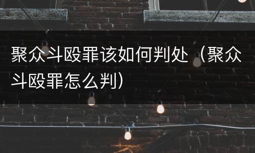 聚众斗殴罪该如何判处（聚众斗殴罪怎么判）