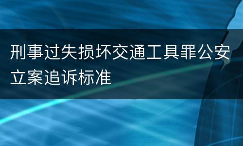刑事过失损坏交通工具罪公安立案追诉标准
