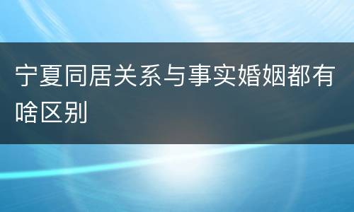 宁夏同居关系与事实婚姻都有啥区别