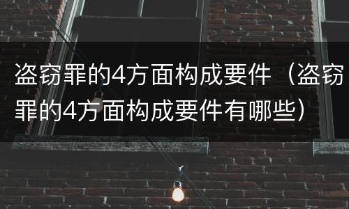 盗窃罪的4方面构成要件（盗窃罪的4方面构成要件有哪些）