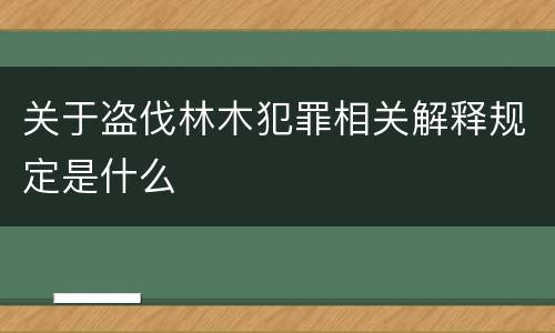 关于盗伐林木犯罪相关解释规定是什么