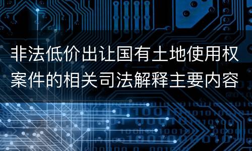 非法低价出让国有土地使用权案件的相关司法解释主要内容有哪些