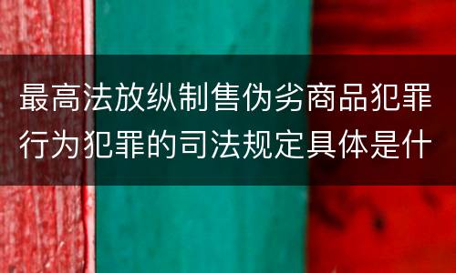 最高法放纵制售伪劣商品犯罪行为犯罪的司法规定具体是什么重要内容