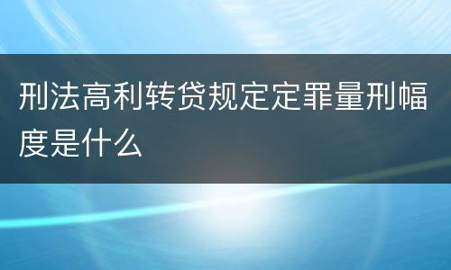 刑法高利转贷规定定罪量刑幅度是什么