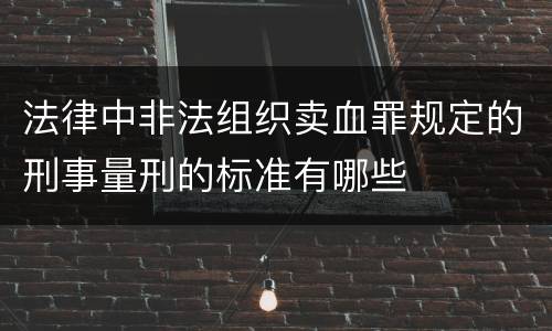 法律中非法组织卖血罪规定的刑事量刑的标准有哪些