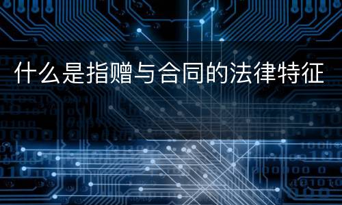 什么是指赠与合同的法律特征