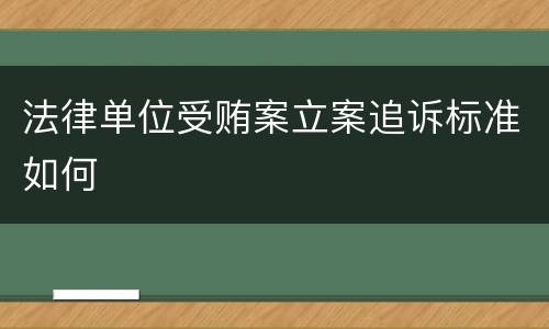 法律单位受贿案立案追诉标准如何