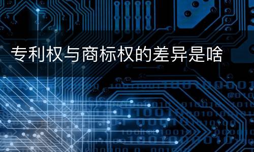 专利权与商标权的差异是啥
