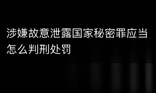 涉嫌故意泄露国家秘密罪应当怎么判刑处罚