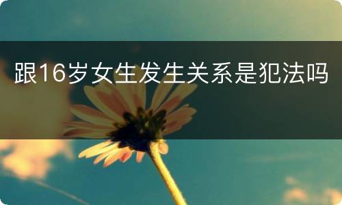跟16岁女生发生关系是犯法吗