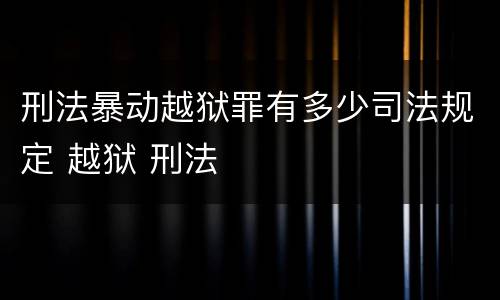 刑法暴动越狱罪有多少司法规定 越狱 刑法