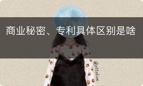 商业秘密、专利具体区别是啥