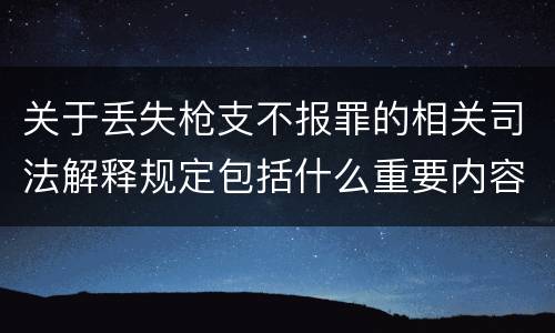 关于丢失枪支不报罪的相关司法解释规定包括什么重要内容