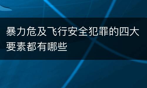 暴力危及飞行安全犯罪的四大要素都有哪些
