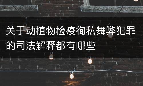 关于动植物检疫徇私舞弊犯罪的司法解释都有哪些