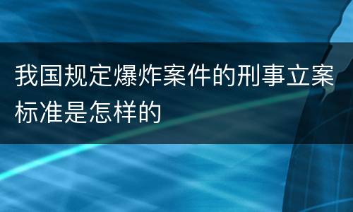 我国规定爆炸案件的刑事立案标准是怎样的