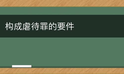 构成虐待罪的要件